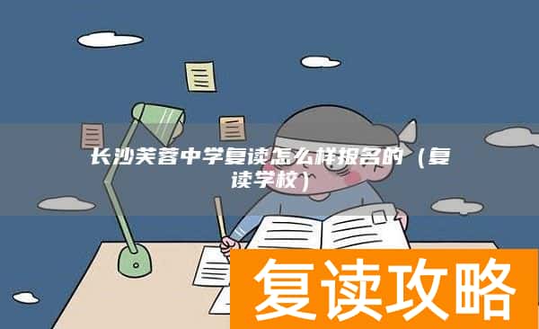 长沙芙蓉中学复读怎么样报名的（复读学校）