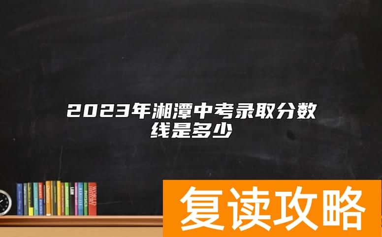 2023年湘潭中考录取分数线是多少