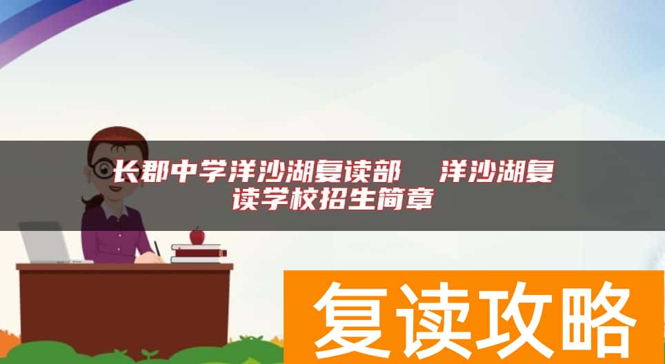 长郡中学洋沙湖复读部  洋沙湖复读学校招生简章